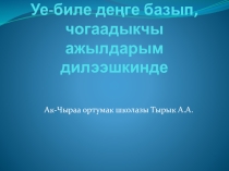 Илеткел Уе-биле денге базып, чогаадыкчы ажылдарым дилээшкинде...