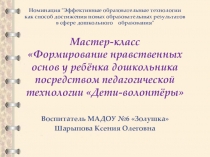Мастер-класс Формирование нравственных основ у ребёнка дошкольника посредством педагогической технологии Дети-волонтёры