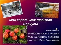 Презентация по окружающему миру на тему Мой город-моя любимая Воркута
