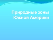 Презентация по географии на тему Природные зоны Южной Америки. 7 класс.
