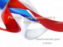 Презентация к уроку на тему Россия, устремлённая в будущее