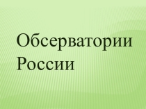 Презентация по астрономии на тему Обсерватории России