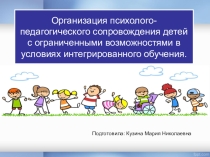 Организация психолого-педагогического сопровождения детей с ограниченными возможностями в условиях интегрированного обучения. 