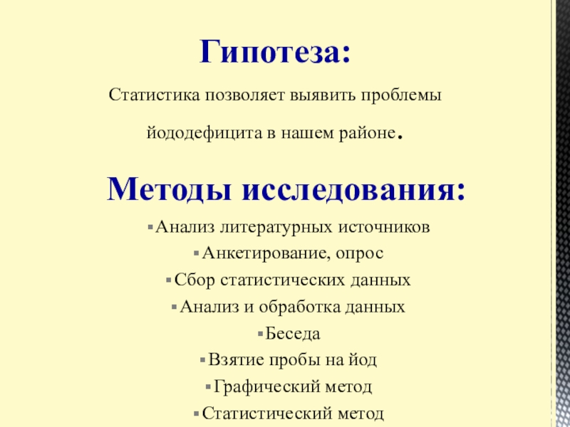 Презентация Статистические данные по заболеваемости йододефицитом населения В Большеглушицком районе Самарской области Статистика позволяет выявить проблемы йододефицита в нашем районе.Гипотеза:Методы исследования:Анализ литературных источниковАнкетирование, Статистика позволяет выявить проблемы йододефицита в нашем районе.Гипотеза:Методы исследования:Анализ литературных источниковАнкетирование, опросСбор статистических данныхАнализ и обработка данныхБеседаВзятие