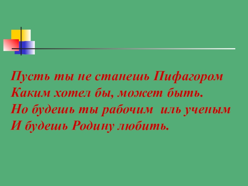 Презентация по математике Колесо истории математики Пусть ты не станешь ПифагоромКаким хотел бы, может быть.Но будешь ты Пусть ты не станешь ПифагоромКаким хотел бы, может быть.Но будешь ты рабочим иль ученымИ будешь Родину любить.