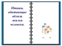 Презентация по биологии на тему Птицы, обитающие вблизи жилья человека коррекционная школа VIII вида