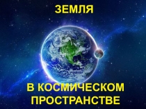 Презентация к уроку географии по теме ЗЕМЛЯ В КОСМИЧЕСКОМ ПРОСТРАНСТВЕ