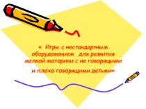 Игры с нестандартным оборудованием для развития мелкой моторики с не говорящими и плохо говорящими детьми