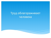 Презентация (внеурочного мероприятия) на тему Труд красит человека