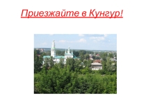Презентация по краеведению Приезжайте в Кунгур!