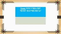 Презентация по математике на темуЧто узнали ,чему научились