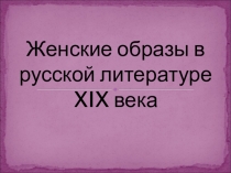 Презентация по литературе Женские образы в русской литературе 19 века