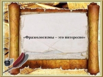 Презентация к проекту учащихся Что такое фразеологизмы?