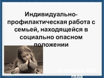 Индивидуально-профилактическая работа с семьей, находящейся в социально опасном положении