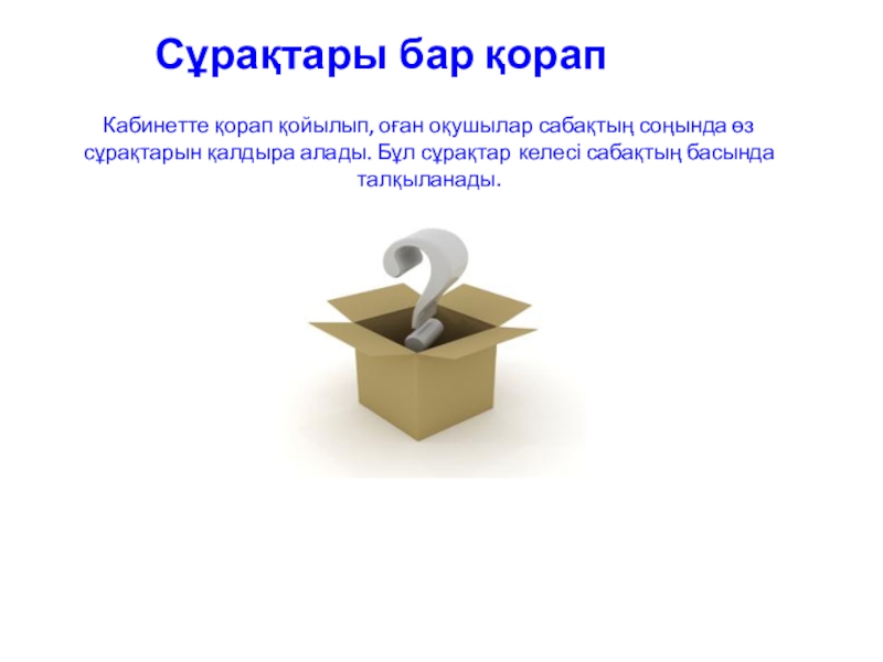 Презентация коучинг сабақ тақырыбы: Бағалау Кабинетте қорап қойылып, оған оқушылар сабақтың соңында өз сұрақтарын қалдыра алады. Кабинетте қорап қойылып, оған оқушылар сабақтың соңында өз сұрақтарын қалдыра алады. Бұл сұрақтар келесі сабақтың басында талқыланады.