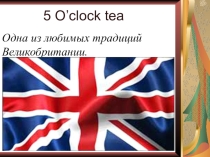 Презентация по английскому языку на тему 5 o'clock tea (6 класс)