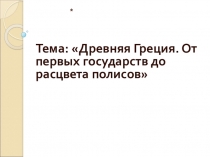 Презентация по истории на тему Древняя Греция. От первых государств до расцвета полисов