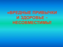 Презентация к классному часу на тему Вредные привычки и здоровье – несовместимы!