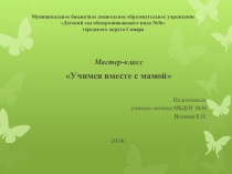 Презентация мастер-класса Учимся вместе с мамой