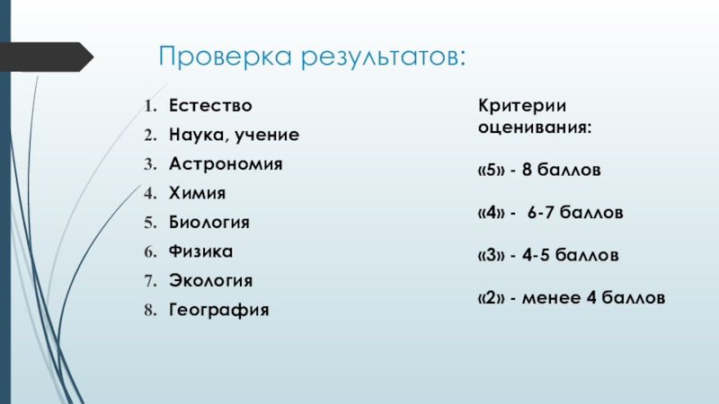 Презентация по географии География наука о Земле Проверка результатов:ЕстествоНаука, учениеАстрономияХимияБиологияФизикаЭкологияГеографияКритерии оценивания:«5» - 8 баллов«4» - 6-7 баллов«3» - Проверка результатов:ЕстествоНаука, учениеАстрономияХимияБиологияФизикаЭкологияГеографияКритерии оценивания:«5» - 8 баллов«4» - 6-7 баллов«3» - 4-5 баллов«2» - менее 4 баллов