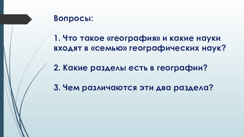 Презентация по географии География наука о Земле Вопросы: 1. Что такое «география» и какие науки входят в «семью» Вопросы: 1. Что такое «география» и какие науки входят в «семью» географических наук? 2. Какие