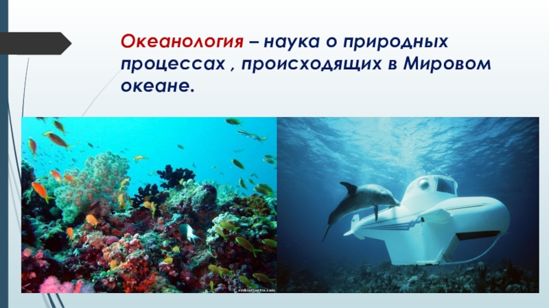 Презентация по географии География наука о Земле Океанология – наука о природных процессах , происходящих в Мировом океане. Океанология – наука о природных процессах , происходящих в Мировом океане.