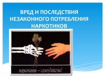 ВРЕД И ПОСЛЕДСТВИЯ НЕЗАКОННОГО ПОТРЕБЛЕНИЯ НАРКОТИКОВ