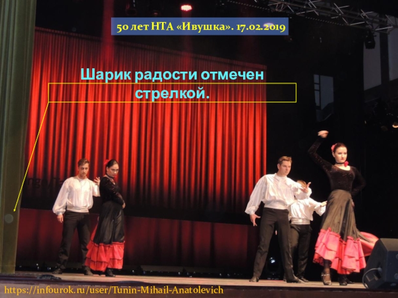 Великая сила искусство. Презентация 3. О хореографии. О Ха-Ра географии. Вышли на уровень искусства, значит был Бенефис и Резонанс. Понятие о Бенефисе и Резонансе. 50 лет НТА «Ивушка». 17.02.2019Шарик радости отмечен стрелкой.https://infourok.ru/user/Tunin-Mihail-Anatolevich 50 лет НТА «Ивушка». 17.02.2019Шарик радости отмечен стрелкой.https://infourok.ru/user/Tunin-Mihail-Anatolevich