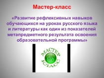 Мастер-класс Развитие рефлексивных навыков обучающихся на уроках русского языка и литературы как один из показателей метапредметного результата освоения образовательной программы