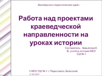 Презентация Работа над проектами краеведческой направленности на уроках истории