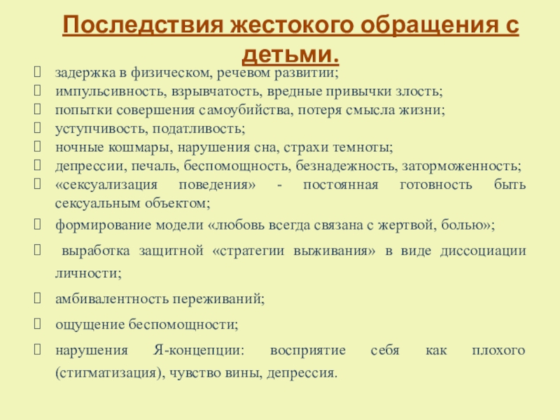 Социально-воспитательная система школы по реабилитации детей, пострадавших от жестокого обращения в семье, переживших насилие Последствия жестокого обращения с детьми.задержка в физическом, речевом развитии; импульсивность, взрывчатость, Последствия жестокого обращения с детьми.задержка в физическом, речевом развитии; импульсивность, взрывчатость, вредные привычки злость;попытки совершения самоубийства, потеря