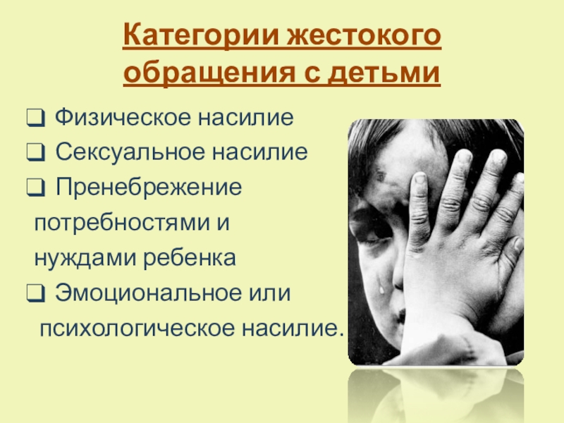 Социально-воспитательная система школы по реабилитации детей, пострадавших от жестокого обращения в семье, переживших насилие Категории жестокого обращения с детьмиФизическое насилиеСексуальное насилиеПренебрежение потребностями и нуждами ребенкаЭмоциональное или психологическое насилие. Категории жестокого обращения с детьмиФизическое насилиеСексуальное насилиеПренебрежение потребностями и нуждами ребенкаЭмоциональное или психологическое насилие.