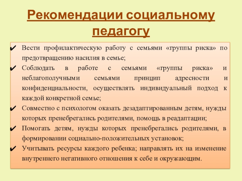 Социально-воспитательная система школы по реабилитации детей, пострадавших от жестокого обращения в семье, переживших насилие Рекомендации социальному педагогуВести профилактическую работу с семьями «группы риска» по предотвращению Рекомендации социальному педагогуВести профилактическую работу с семьями «группы риска» по предотвращению насилия в семье;Соблюдать в работе с