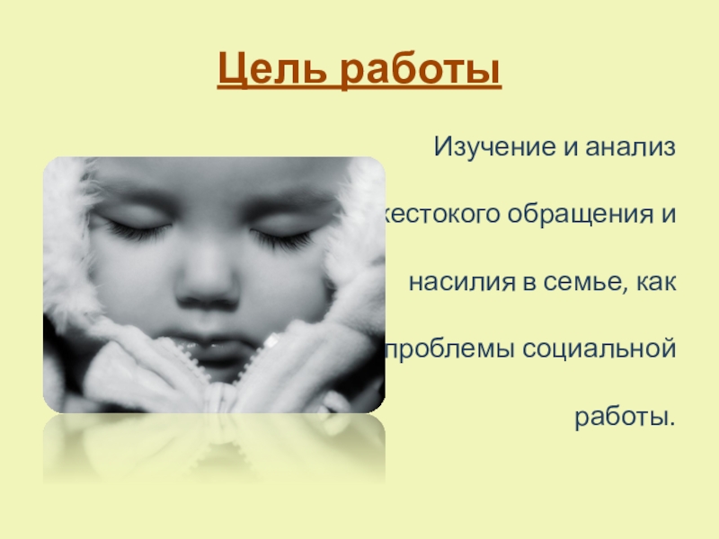Социально-воспитательная система школы по реабилитации детей, пострадавших от жестокого обращения в семье, переживших насилие Цель работы Изучение и анализ жестокого обращения и насилия в семье, как проблемы социальной работы. Цель работы Изучение и анализ жестокого обращения и насилия в семье, как проблемы социальной работы.