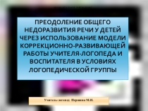 Преодоление общего недоразвития речи у детей через использование модели коррекционно-развивающей работы учителя-логопеда , воспитателя и педагога -психолога в условиях логопедической группы