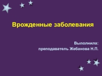 Презентация по биологии на тему: Врожденные заболевания