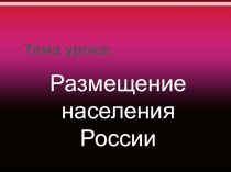 Презентация по географии на тему Размещение населения России