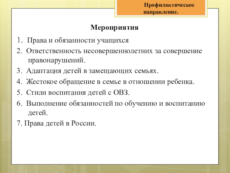 Организация социально-педагогической работы по сопровождению детей с ограниченными возможностями здоровья. Мероприятия1. Права и обязанности учащихся2. Ответственность несовершеннолетних за совершение правонарушений.3. Адаптация Мероприятия1. Права и обязанности учащихся2. Ответственность несовершеннолетних за совершение правонарушений.3. Адаптация детей в замещающих семьях.4. Жестокое обращение