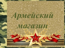 Презентация Сюжетно-ролевая игра Армейский магазин