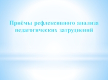 Презентация Приёмы рефлексивного анализа педагогических затруднений