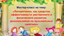 Презентация Логоритмика, как средство эффективности умственного и физического развития дошкольников на музыкальных занятиях