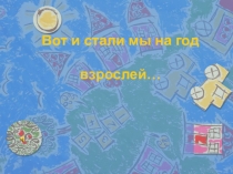 Вот и стали мы на год взрослей (презентация)