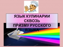 Презентация по русскому языку на тему Язык кулинарии сквозь призму русского языка
