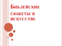 Презентация по изобразительному искусству на тему Библейские сюжеты в станковой живописи(7 класс)