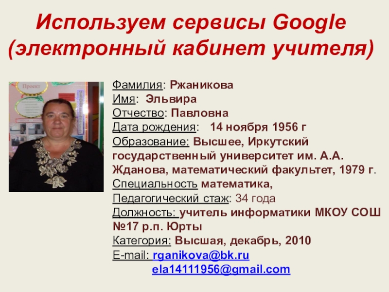 Презентация на тему Используем сервисы Google (электронный кабинет учителя)Фамилия: РжаниковаИмя: Эльвира Используем сервисы Google (электронный кабинет учителя)Фамилия: РжаниковаИмя: Эльвира Отчество: ПавловнаДата рождения: 14 ноября 1956 гОбразование: Высшее,