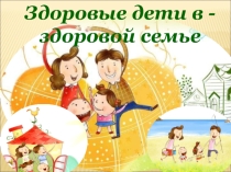 Презентация Здоровые дети в здоровой семье (начальная школа)