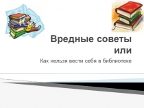 Вредные советы, или как нельзя вести себя в библиотеке.