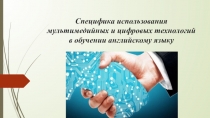 Презентация Специфика использования мультимедийных и цифровых технологий в обучении английскому языку