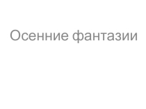 Презентация по технологии на тему Осенние фантазии (1 класс)