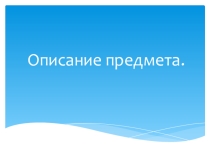 Презентация по русскому языку на тему Описание предмета